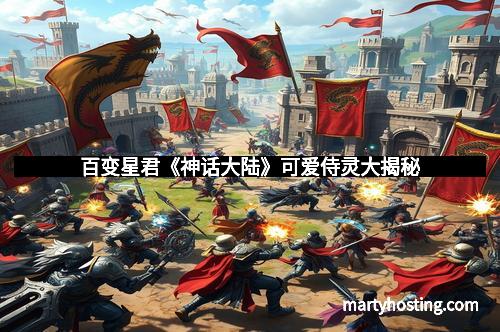 百变星君《神话大陆》可爱侍灵大揭秘